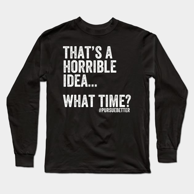 That's a Horrible Idea... What Time? Long Sleeve T-Shirt by cdubs70